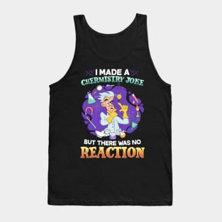 I Made A Chemistry Joke There Was No Reaction Tank Top